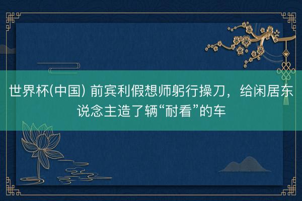 世界杯(中国) 前宾利假想师躬行操刀，给闲居东说念主造了辆“耐看”的车