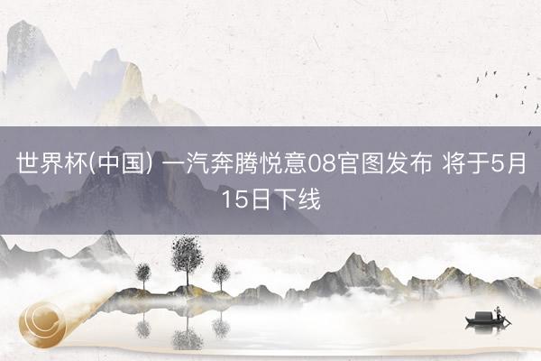 世界杯(中国) 一汽奔腾悦意08官图发布 将于5月15日下线