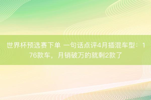 世界杯预选赛下单 一句话点评4月插混车型：176款车，月销破万的就剩2款了