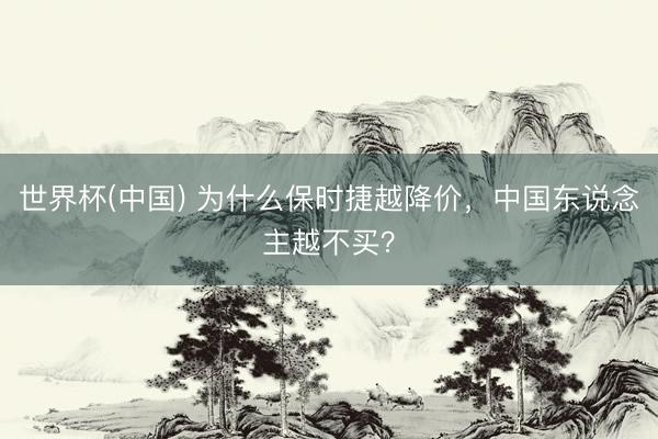 世界杯(中国) 为什么保时捷越降价，中国东说念主越不买？