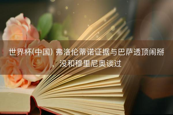 世界杯(中国) 弗洛伦蒂诺证据与巴萨透顶闹掰，没和穆里尼奥谈过