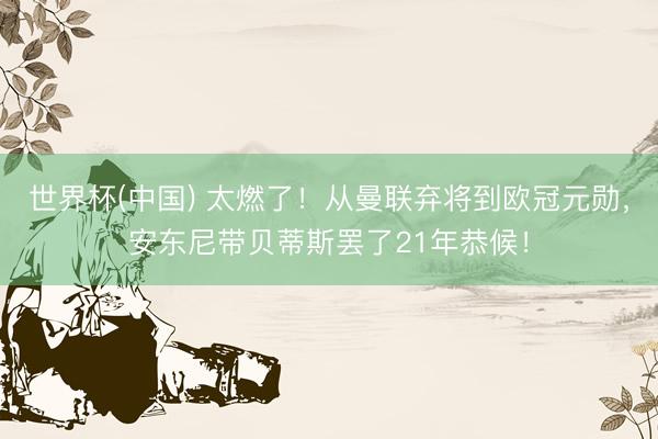 世界杯(中国) 太燃了！从曼联弃将到欧冠元勋，安东尼带贝蒂斯罢了21年恭候！