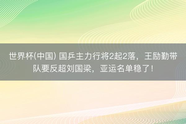 世界杯(中国) 国乒主力行将2起2落，王励勤带队要反超刘国梁，亚运名单稳了！