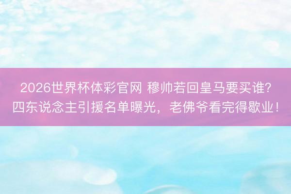 2026世界杯体彩官网 穆帅若回皇马要买谁?四东说念主引援名单曝光,老佛爷看完得歇业!
