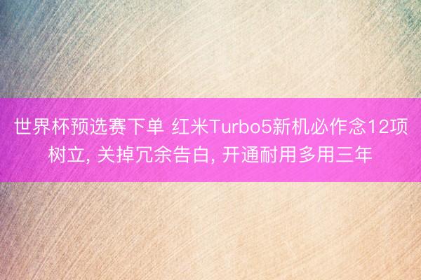 世界杯预选赛下单 红米Turbo5新机必作念12项树立, 关掉冗余告白, 开通耐用多用三年