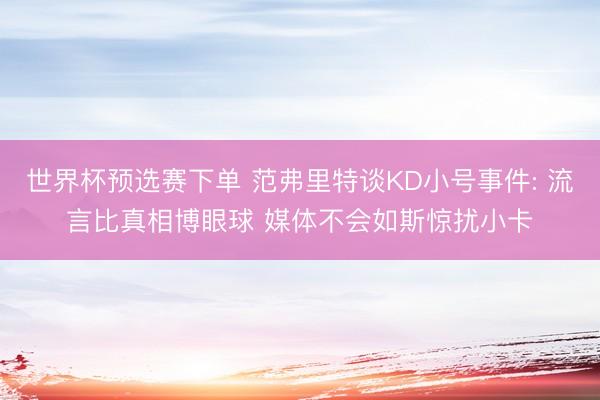 世界杯预选赛下单 范弗里特谈KD小号事件: 流言比真相博眼球 媒体不会如斯惊扰小卡