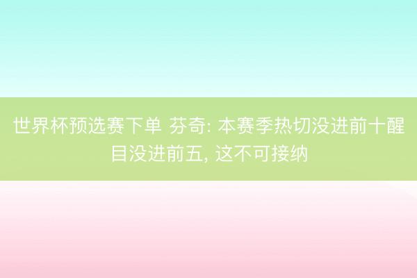 世界杯预选赛下单 芬奇: 本赛季热切没进前十醒目没进前五， 这不可接纳