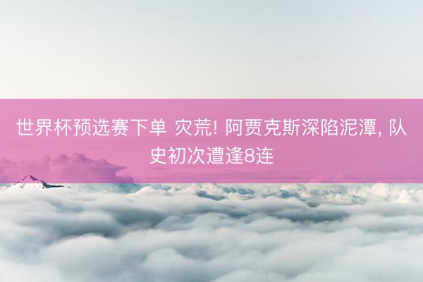 世界杯预选赛下单 灾荒! 阿贾克斯深陷泥潭， 队史初次遭逢8连