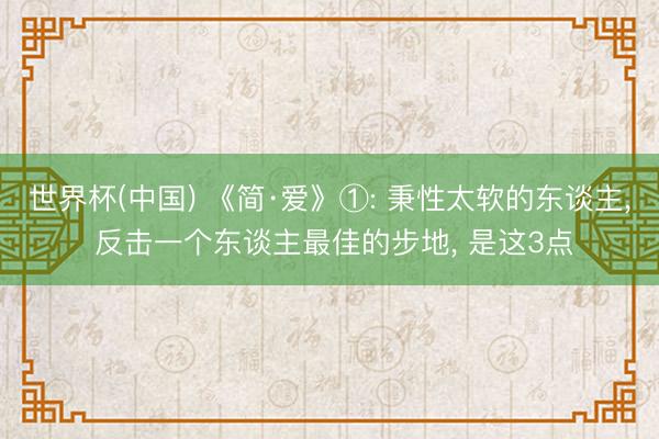 世界杯(中国) 《简·爱》①: 秉性太软的东谈主， 反击一个东谈主最佳的步地， 是这3点