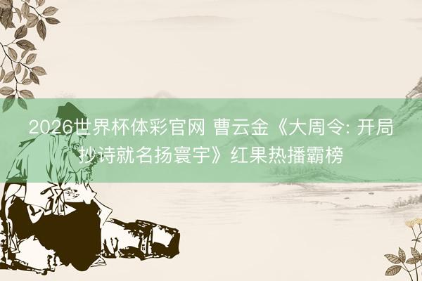 2026世界杯体彩官网 曹云金《大周令: 开局抄诗就名扬寰宇》红果热播霸榜