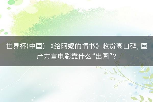 世界杯(中国) 《给阿嬷的情书》收货高口碑， 国产方言电影靠什么“出圈”?