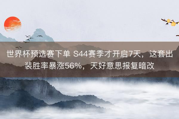 世界杯预选赛下单 S44赛季才开启7天，这套出装胜率暴涨56%，天好意思报复暗改