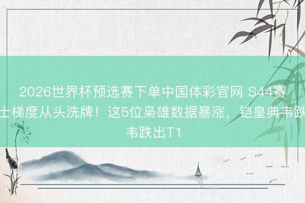 2026世界杯预选赛下单中国体彩官网 S44赛季战士梯度从头洗牌！这5位枭雄数据暴涨，铠皇典韦跌出T1