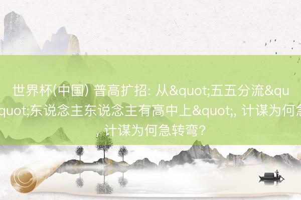 世界杯(中国) 普高扩招: 从"五五分流"到"东说念主东说念主有高中上", 计谋为何急转弯?