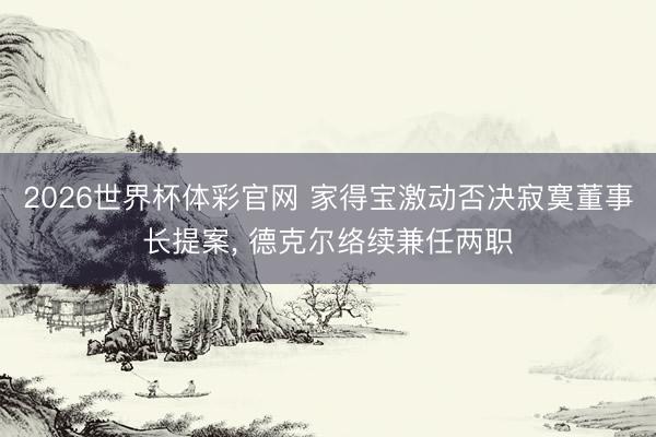 2026世界杯体彩官网 家得宝激动否决寂寞董事长提案, 德克尔络续兼任两职