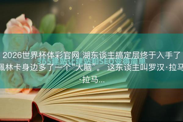 2026世界杯体彩官网 湖东谈主搞定层终于入手了， 佩林卡身边多了一个“大脑”。 这东谈主叫罗汉·拉马...