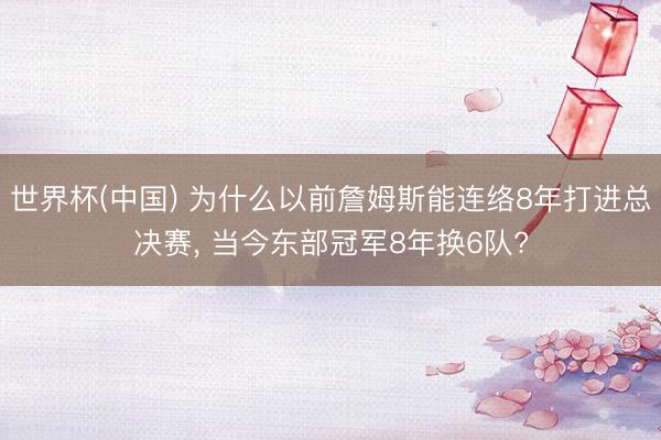 世界杯(中国) 为什么以前詹姆斯能连络8年打进总决赛， 当今东部冠军8年换6队?