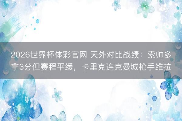2026世界杯体彩官网 天外对比战绩：索帅多拿3分但赛程平缓，卡里克连克曼城枪手维拉