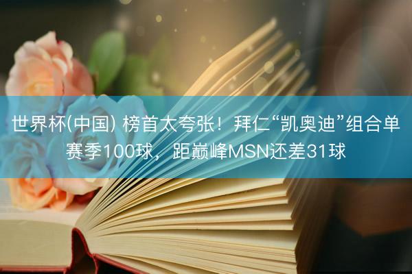 世界杯(中国) 榜首太夸张!拜仁“凯奥迪”组合单赛季100球,距巅峰MSN还差31球