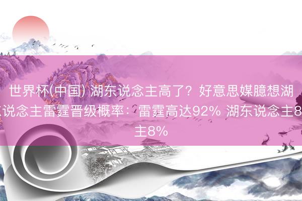 世界杯(中国) 湖东说念主高了？好意思媒臆想湖东说念主雷霆晋级概率：雷霆高达92% 湖东说念主8%