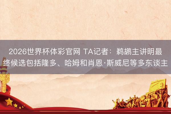 2026世界杯体彩官网 TA记者:鹈鹕主讲明最终候选包括隆多、哈姆和肖恩·斯威尼等多东谈主