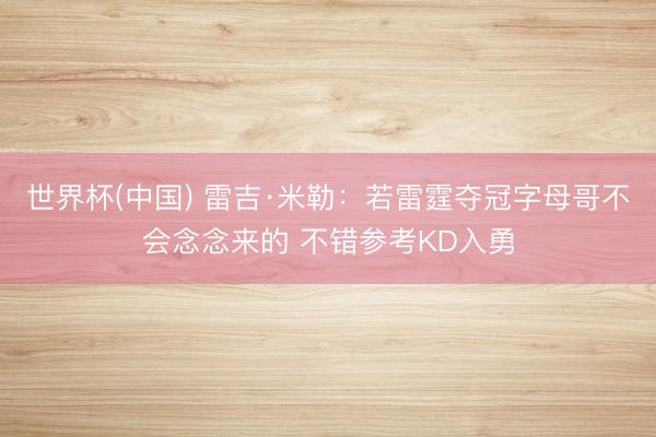世界杯(中国) 雷吉·米勒:若雷霆夺冠字母哥不会念念来的 不错参考KD入勇