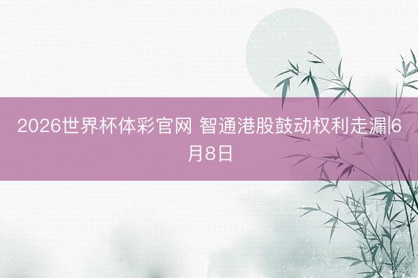 2026世界杯体彩官网 智通港股鼓动权利走漏|6月8日