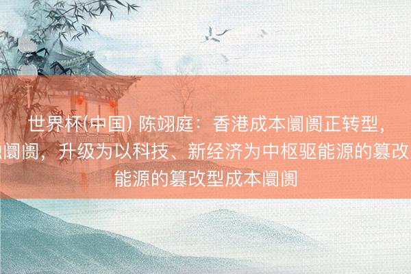 世界杯(中国) 陈翊庭:香港成本阛阓正转型,从传统金融阛阓,升级为以科技、新经济为中枢驱能源的篡改型成本阛阓