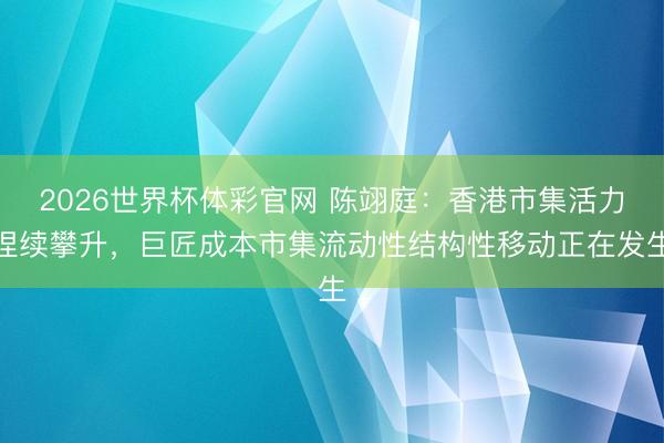 2026世界杯体彩官网 陈翊庭：香港市集活力捏续攀升，巨匠成本市集流动性结构性移动正在发生