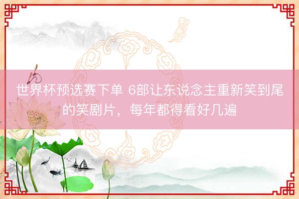 世界杯预选赛下单 6部让东说念主重新笑到尾的笑剧片,每年都得看好几遍