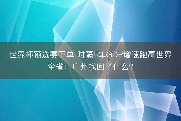 世界杯预选赛下单 时隔5年GDP增速跑赢世界全省：广州找回了什么？