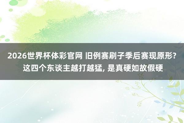 2026世界杯体彩官网 旧例赛刷子季后赛现原形? 这四个东谈主越打越猛， 是真硬如故假硬