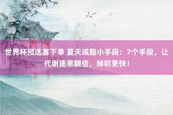 世界杯预选赛下单 夏天减脂小手段:7个手段,让代谢速率翻倍,掉称更快!